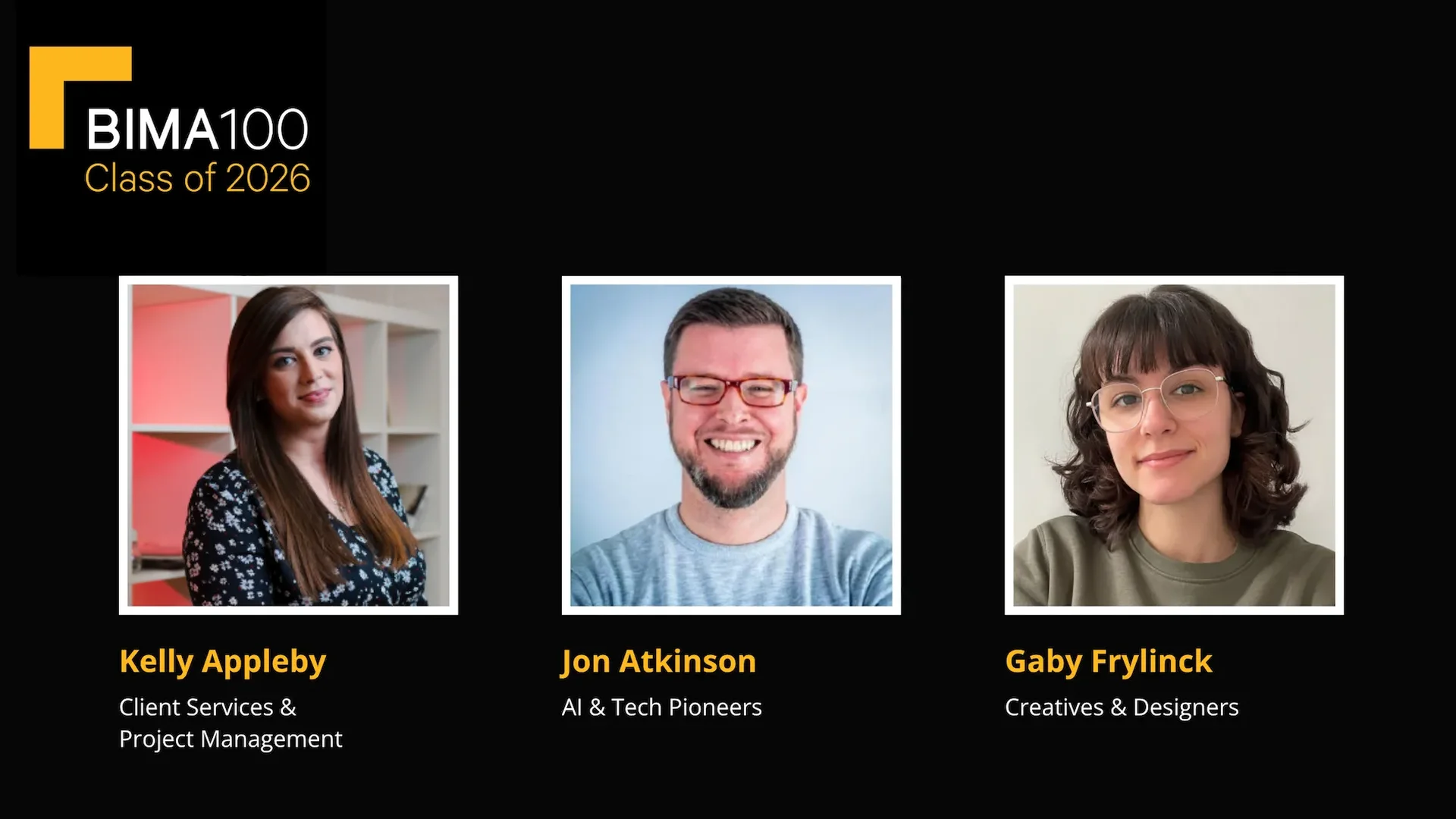 Three headshots on a black background under the BIMA100 Class of 2026 logo. From left to right: Kelly Appleby, Client Services & Project Management; Jon Atkinson, AI & Tech Pioneers; Gaby Frylinck, Creatives & Designers.